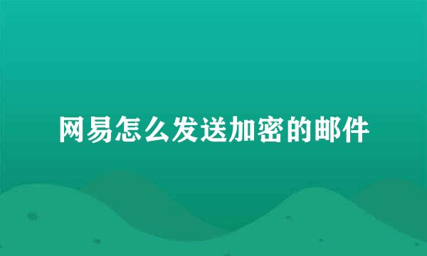 网易怎么发送加密的邮件