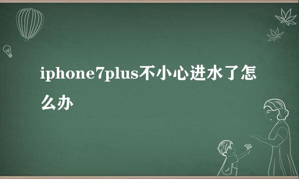 iphone7plus不小心进水了怎么办