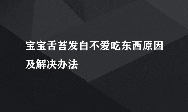 宝宝舌苔发白不爱吃东西原因及解决办法