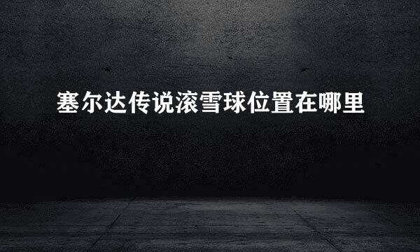 塞尔达传说滚雪球位置在哪里
