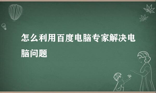 怎么利用百度电脑专家解决电脑问题