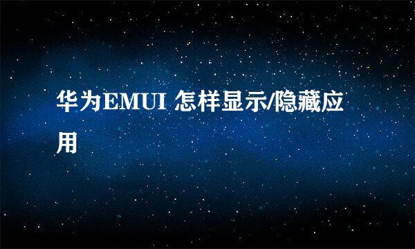 华为EMUI 怎样显示/隐藏应用