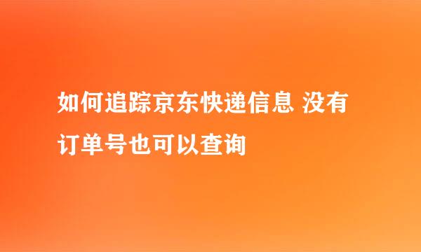 如何追踪京东快递信息 没有订单号也可以查询