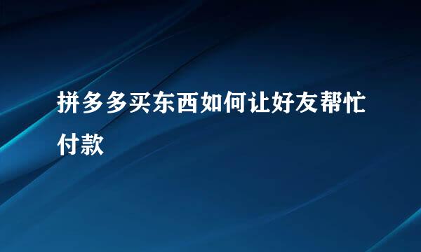 拼多多买东西如何让好友帮忙付款