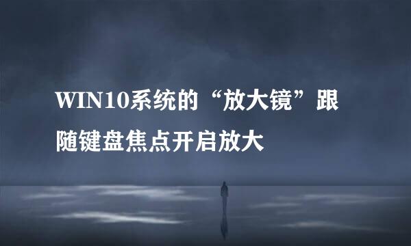 WIN10系统的“放大镜”跟随键盘焦点开启放大