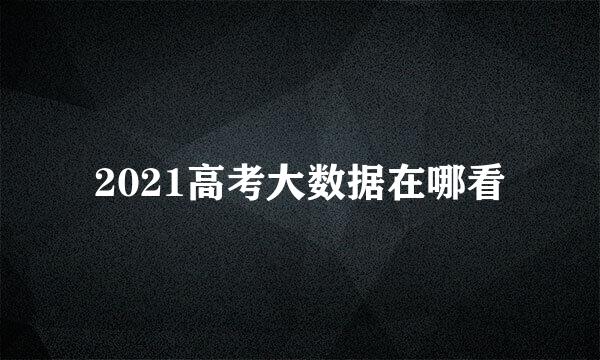 2021高考大数据在哪看