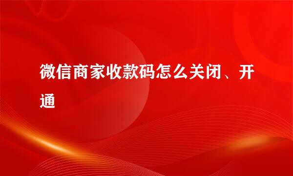 微信商家收款码怎么关闭、开通