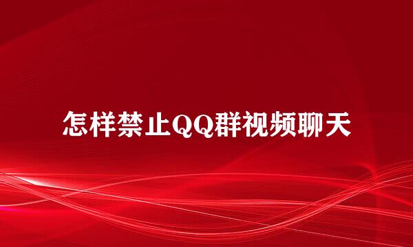 怎样禁止QQ群视频聊天