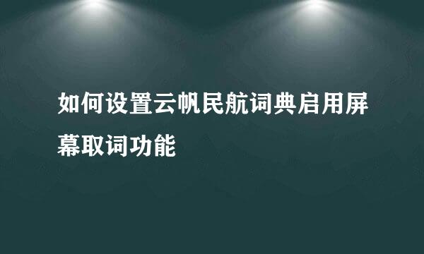 如何设置云帆民航词典启用屏幕取词功能