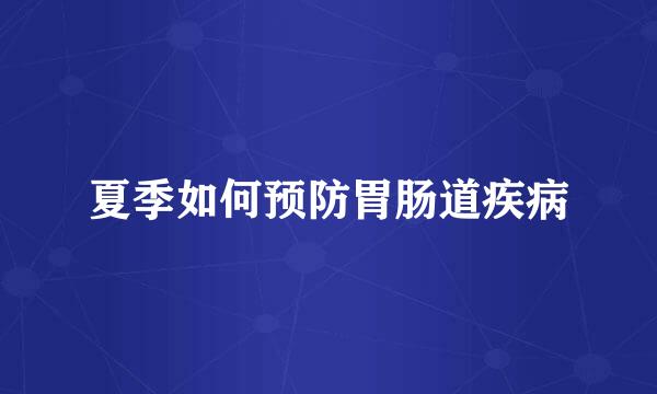 夏季如何预防胃肠道疾病