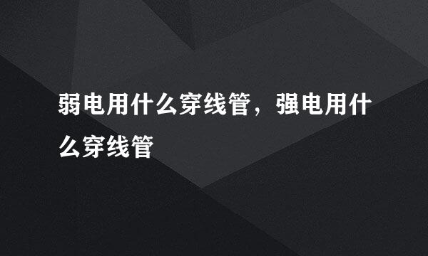 弱电用什么穿线管，强电用什么穿线管