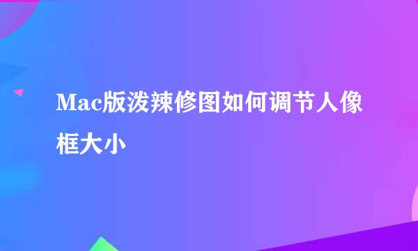 Mac版泼辣修图如何调节人像框大小