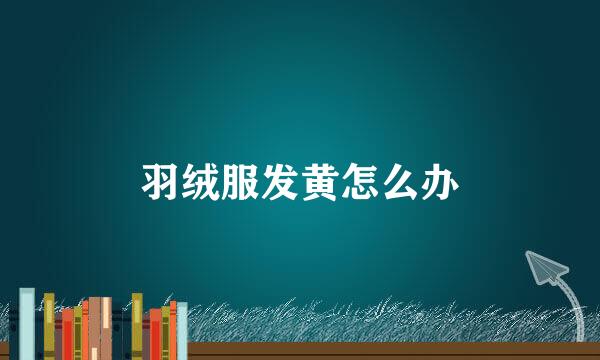 羽绒服发黄怎么办