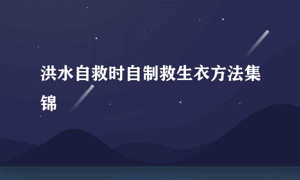 洪水自救时自制救生衣方法集锦