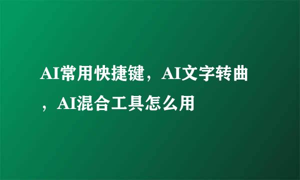 AI常用快捷键，AI文字转曲，AI混合工具怎么用