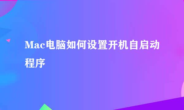 Mac电脑如何设置开机自启动程序