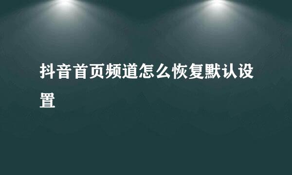 抖音首页频道怎么恢复默认设置