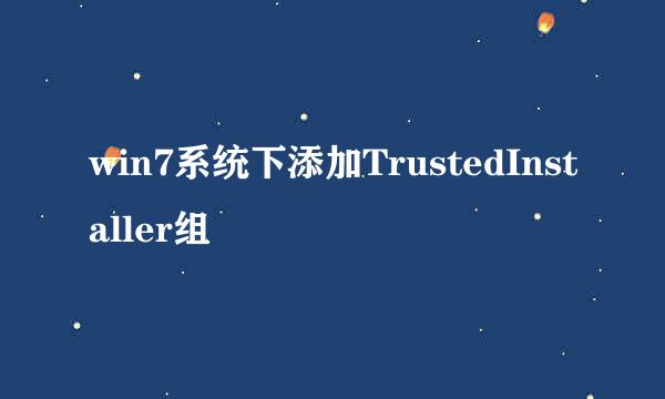 win7系统下添加TrustedInstaller组