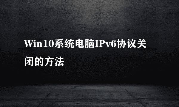 Win10系统电脑IPv6协议关闭的方法