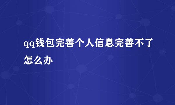 qq钱包完善个人信息完善不了怎么办