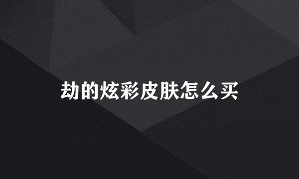 劫的炫彩皮肤怎么买