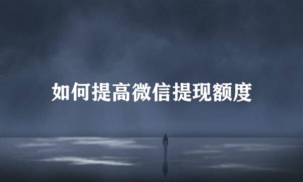 如何提高微信提现额度