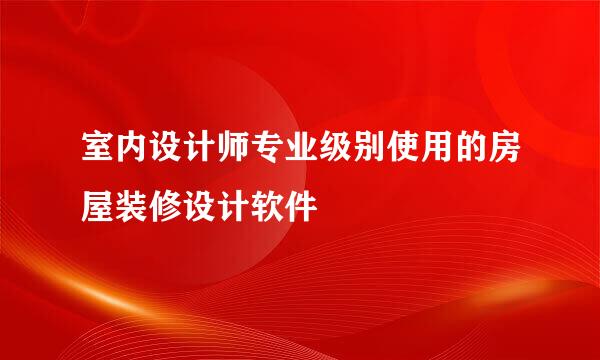 室内设计师专业级别使用的房屋装修设计软件