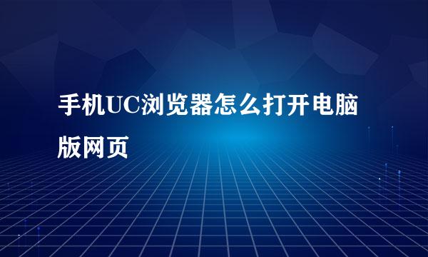 手机UC浏览器怎么打开电脑版网页