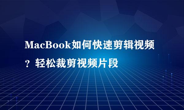 MacBook如何快速剪辑视频？轻松裁剪视频片段