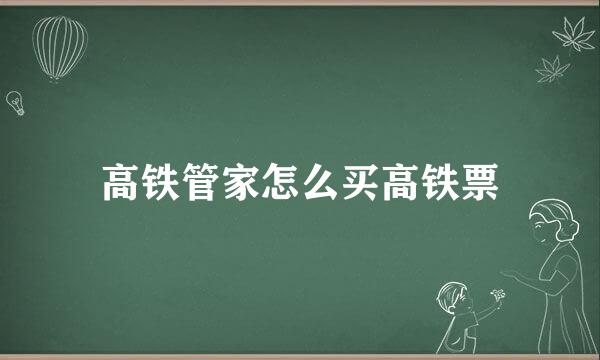 高铁管家怎么买高铁票