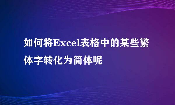 如何将Excel表格中的某些繁体字转化为简体呢