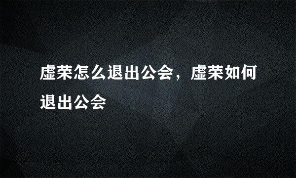 虚荣怎么退出公会，虚荣如何退出公会