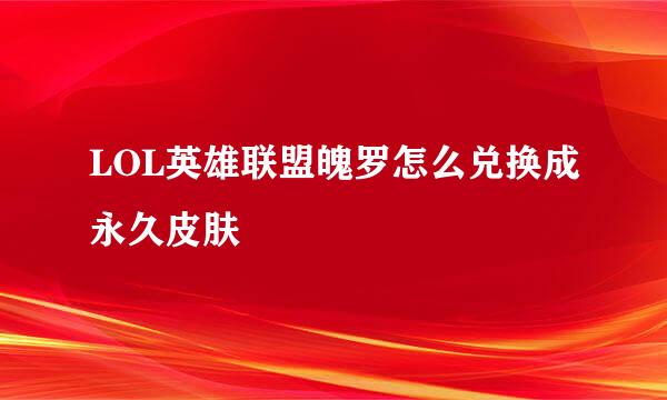 LOL英雄联盟魄罗怎么兑换成永久皮肤