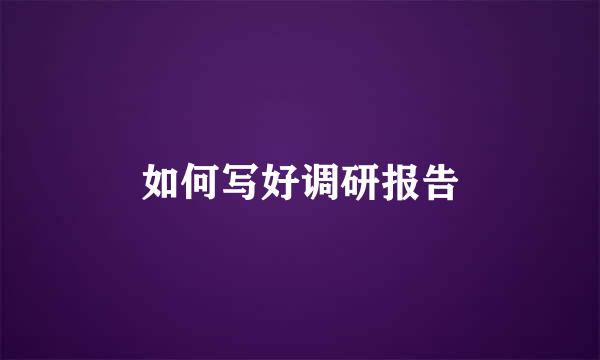 如何写好调研报告