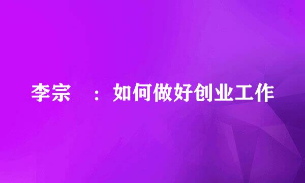李宗祐：如何做好创业工作