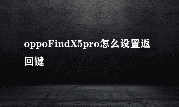 oppoFindX5pro怎么设置返回键