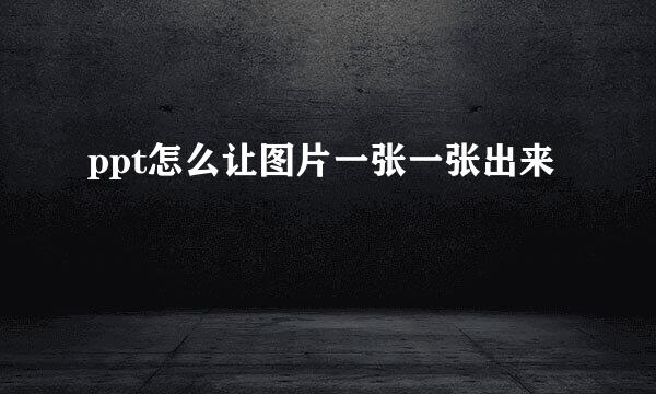 ppt怎么让图片一张一张出来