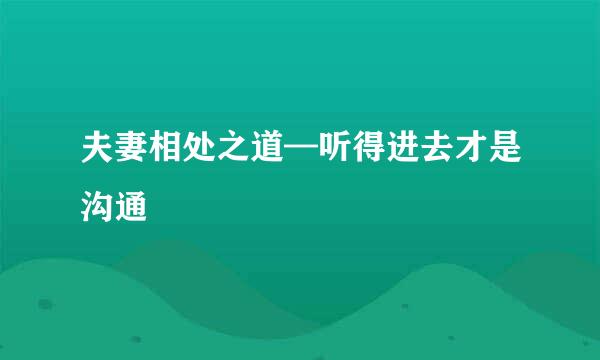 夫妻相处之道—听得进去才是沟通