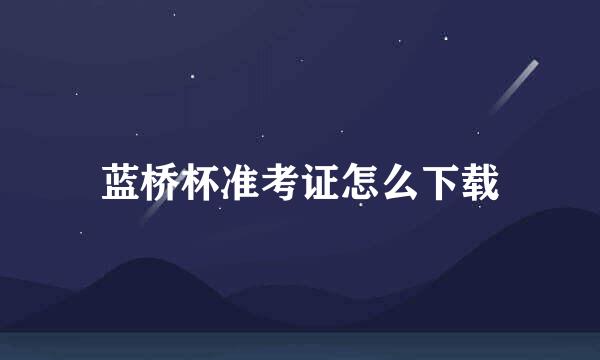 蓝桥杯准考证怎么下载