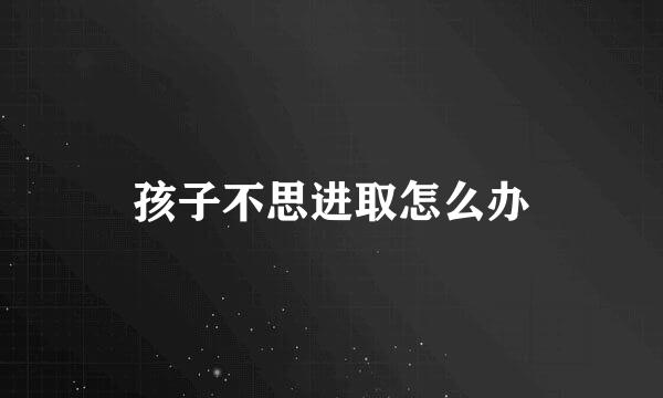 孩子不思进取怎么办