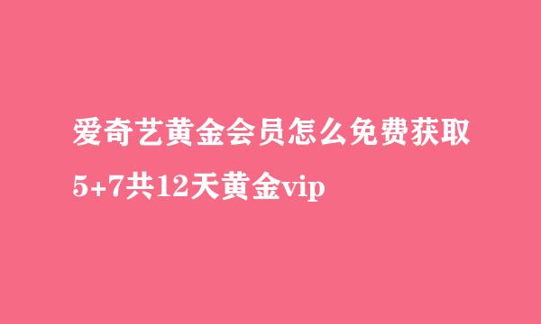 爱奇艺黄金会员怎么免费获取5+7共12天黄金vip