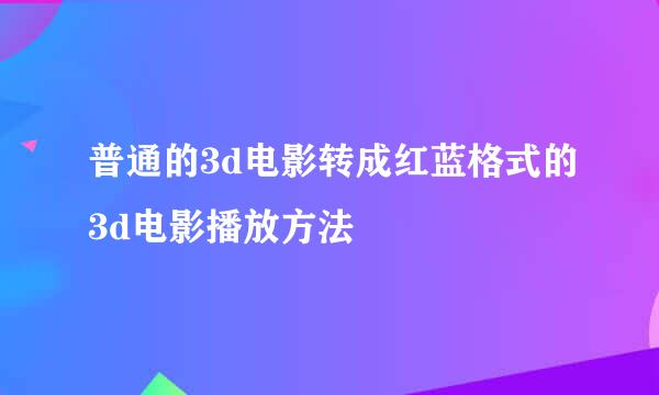 普通的3d电影转成红蓝格式的3d电影播放方法
