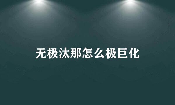 无极汰那怎么极巨化