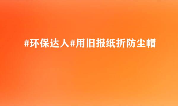 #环保达人#用旧报纸折防尘帽