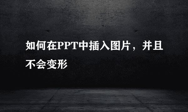 如何在PPT中插入图片，并且不会变形