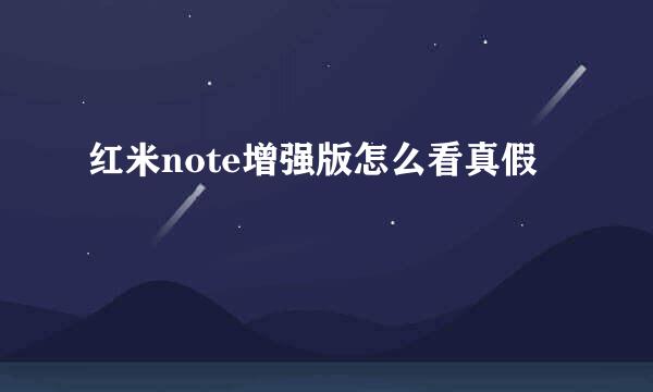 红米note增强版怎么看真假