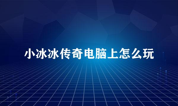 小冰冰传奇电脑上怎么玩