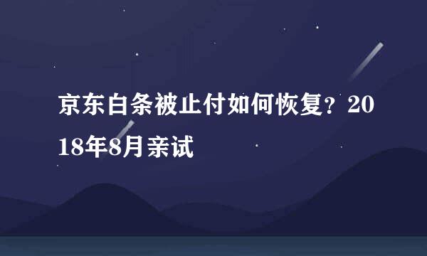 京东白条被止付如何恢复？2018年8月亲试