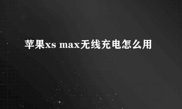 苹果xs max无线充电怎么用