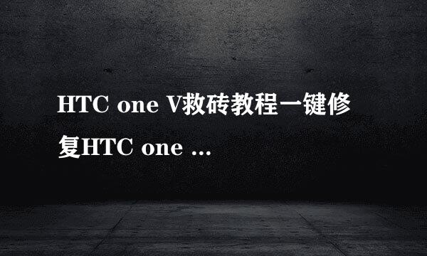 HTC one V救砖教程一键修复HTC one V变砖机